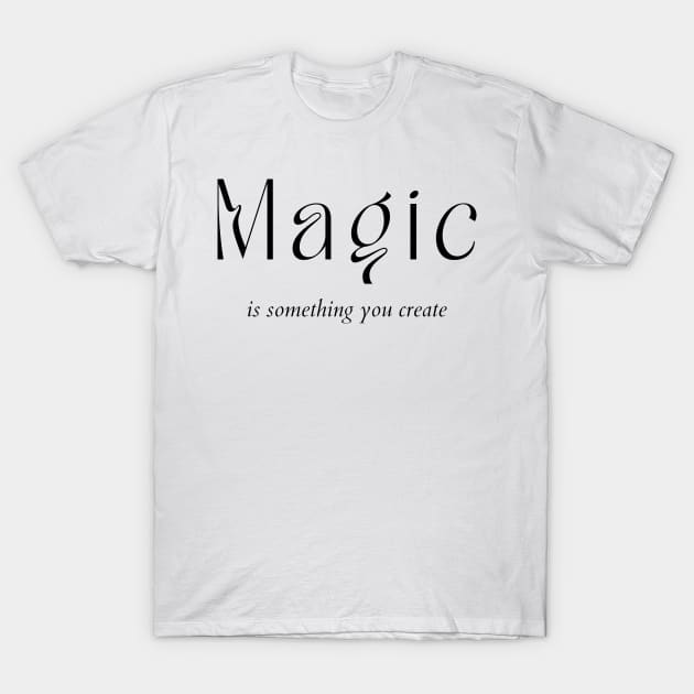 Magic Is Something You Create. Create Your Destiny T-Shirt by That Cheeky Tee